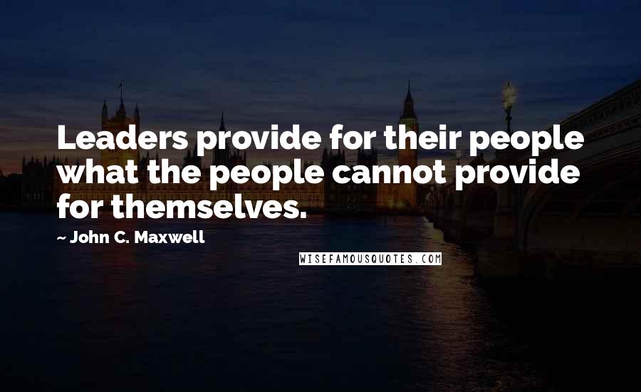 John C. Maxwell Quotes: Leaders provide for their people what the people cannot provide for themselves.