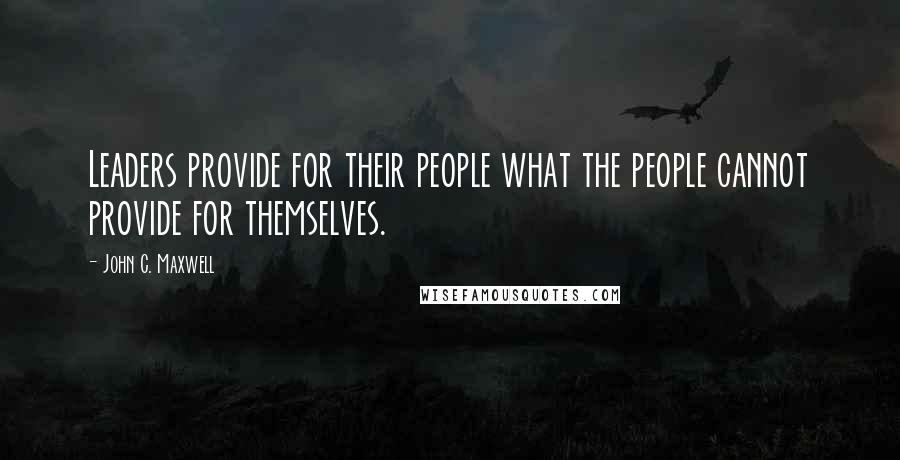 John C. Maxwell Quotes: Leaders provide for their people what the people cannot provide for themselves.