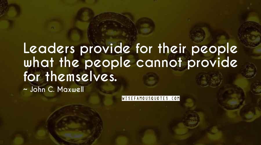 John C. Maxwell Quotes: Leaders provide for their people what the people cannot provide for themselves.