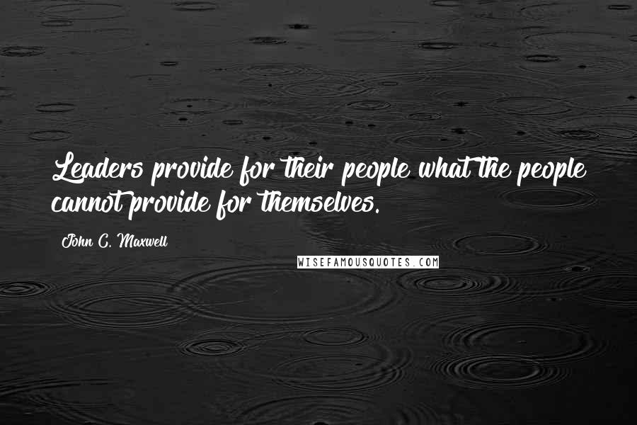 John C. Maxwell Quotes: Leaders provide for their people what the people cannot provide for themselves.