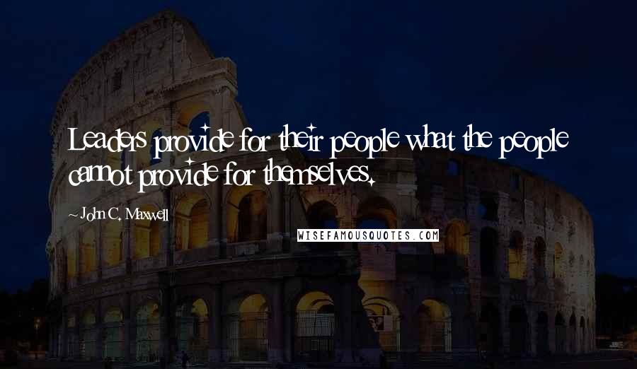 John C. Maxwell Quotes: Leaders provide for their people what the people cannot provide for themselves.