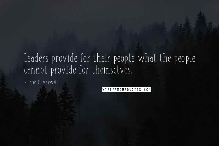 John C. Maxwell Quotes: Leaders provide for their people what the people cannot provide for themselves.