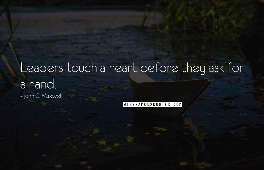 John C. Maxwell Quotes: Leaders touch a heart before they ask for a hand.