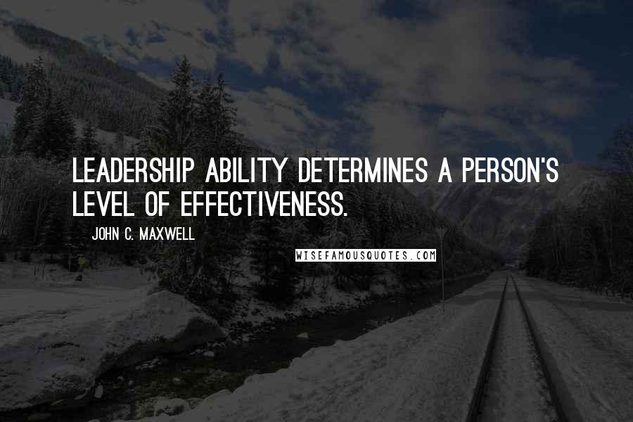 John C. Maxwell Quotes: Leadership ability determines a person's level of effectiveness.