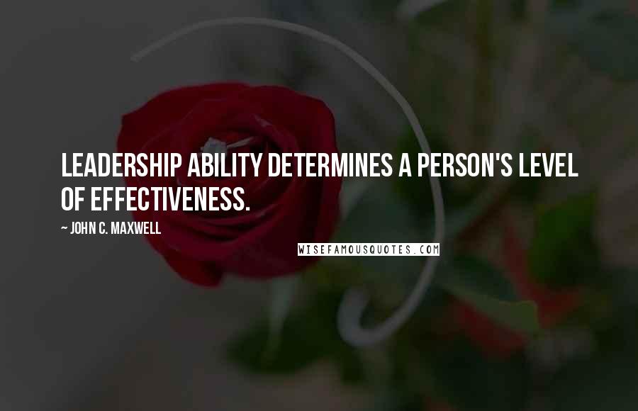 John C. Maxwell Quotes: Leadership ability determines a person's level of effectiveness.