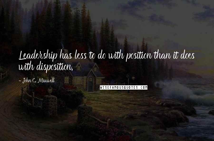John C. Maxwell Quotes: Leadership has less to do with position than it does with disposition.