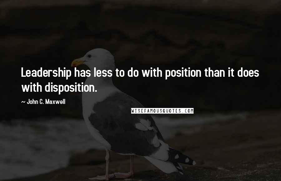 John C. Maxwell Quotes: Leadership has less to do with position than it does with disposition.