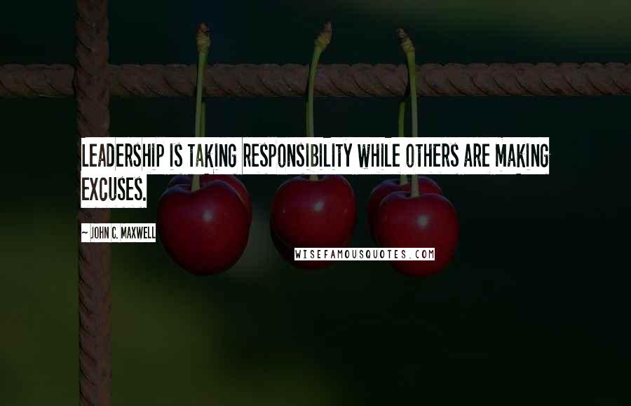 John C. Maxwell Quotes: Leadership is taking responsibility while others are making excuses.