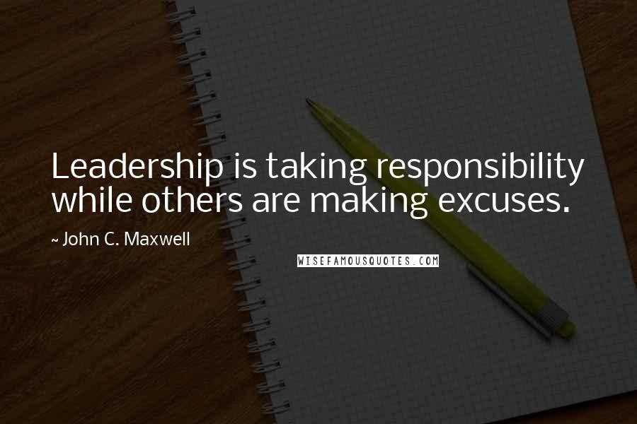 John C. Maxwell Quotes: Leadership is taking responsibility while others are making excuses.