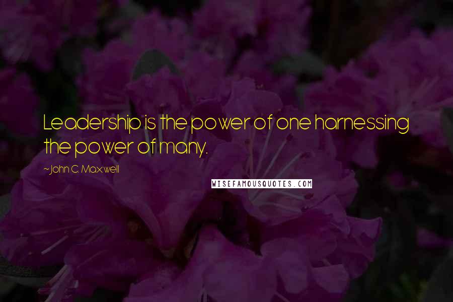 John C. Maxwell Quotes: Leadership is the power of one harnessing the power of many.