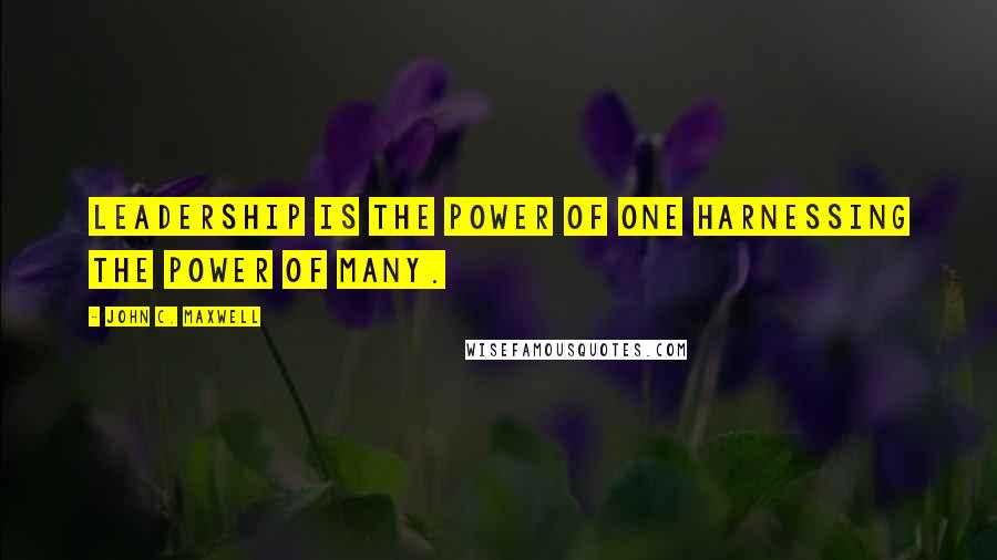 John C. Maxwell Quotes: Leadership is the power of one harnessing the power of many.