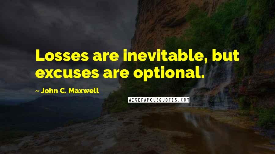 John C. Maxwell Quotes: Losses are inevitable, but excuses are optional.