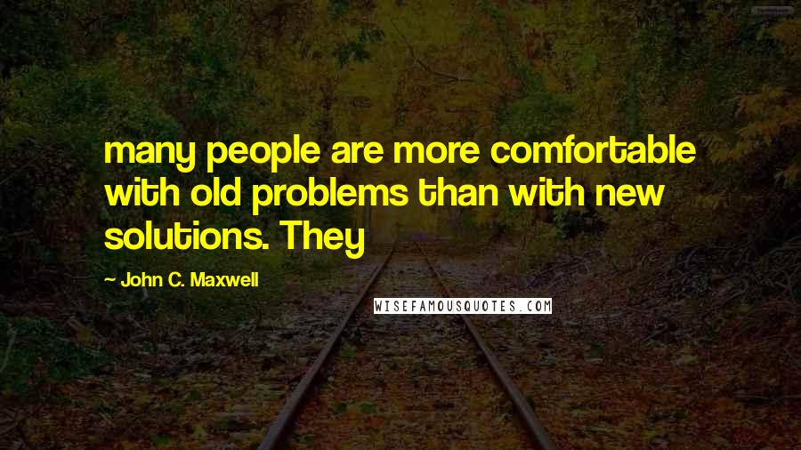 John C. Maxwell Quotes: many people are more comfortable with old problems than with new solutions. They