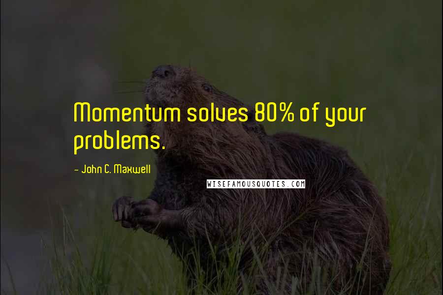 John C. Maxwell Quotes: Momentum solves 80% of your problems.