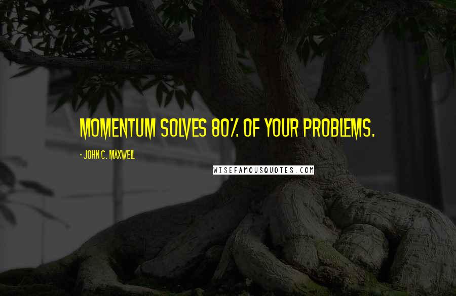 John C. Maxwell Quotes: Momentum solves 80% of your problems.