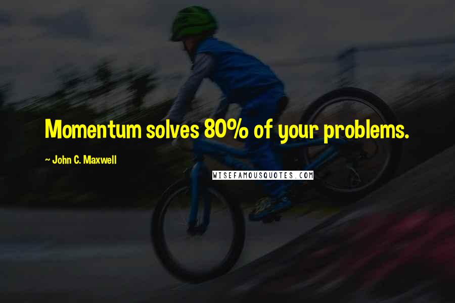 John C. Maxwell Quotes: Momentum solves 80% of your problems.