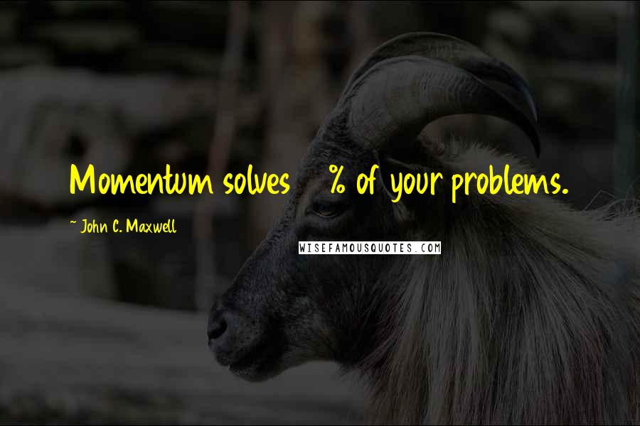 John C. Maxwell Quotes: Momentum solves 80% of your problems.