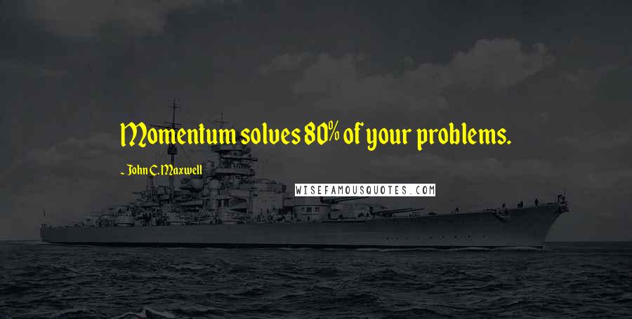 John C. Maxwell Quotes: Momentum solves 80% of your problems.