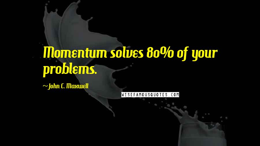 John C. Maxwell Quotes: Momentum solves 80% of your problems.