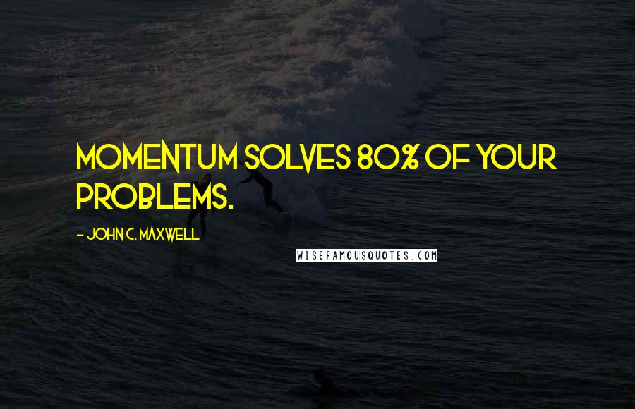 John C. Maxwell Quotes: Momentum solves 80% of your problems.