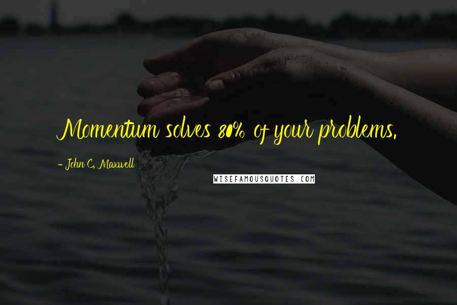 John C. Maxwell Quotes: Momentum solves 80% of your problems.