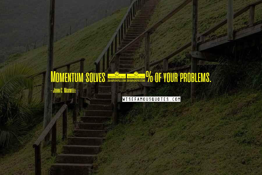 John C. Maxwell Quotes: Momentum solves 80% of your problems.