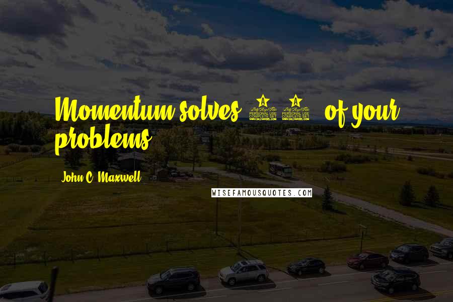 John C. Maxwell Quotes: Momentum solves 80% of your problems.