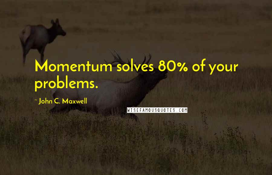 John C. Maxwell Quotes: Momentum solves 80% of your problems.