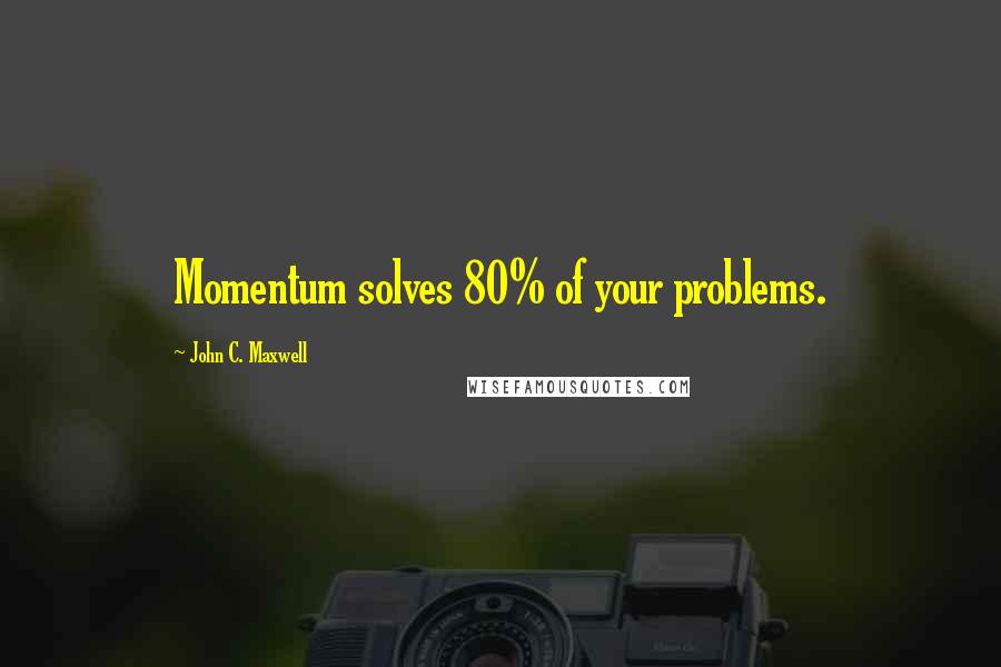 John C. Maxwell Quotes: Momentum solves 80% of your problems.