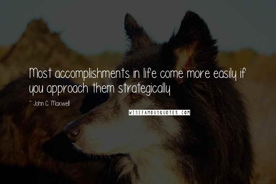 John C. Maxwell Quotes: Most accomplishments in life come more easily if you approach them strategically