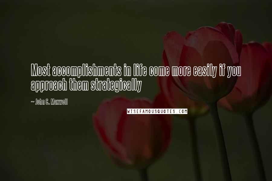 John C. Maxwell Quotes: Most accomplishments in life come more easily if you approach them strategically