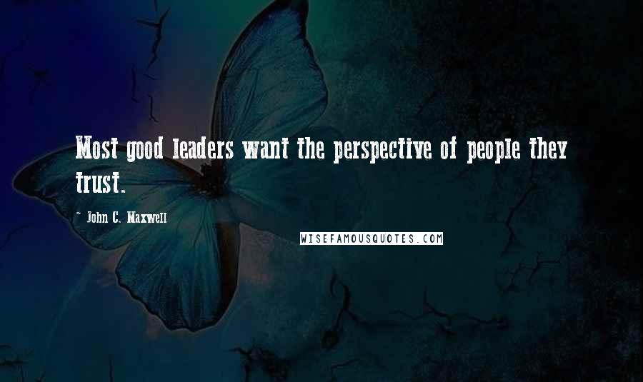 John C. Maxwell Quotes: Most good leaders want the perspective of people they trust.