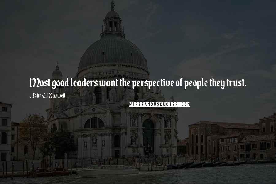 John C. Maxwell Quotes: Most good leaders want the perspective of people they trust.