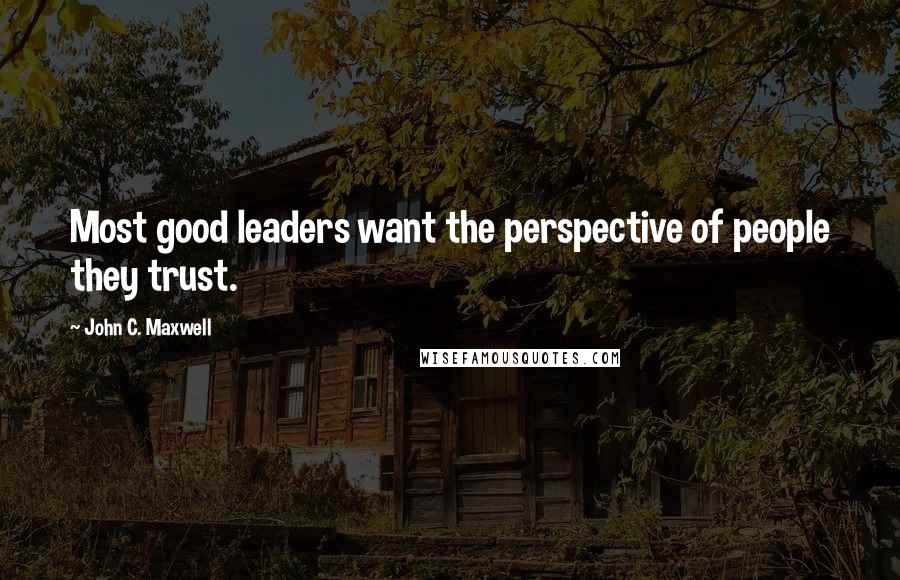 John C. Maxwell Quotes: Most good leaders want the perspective of people they trust.