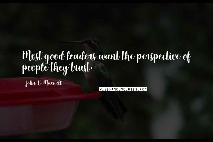 John C. Maxwell Quotes: Most good leaders want the perspective of people they trust.