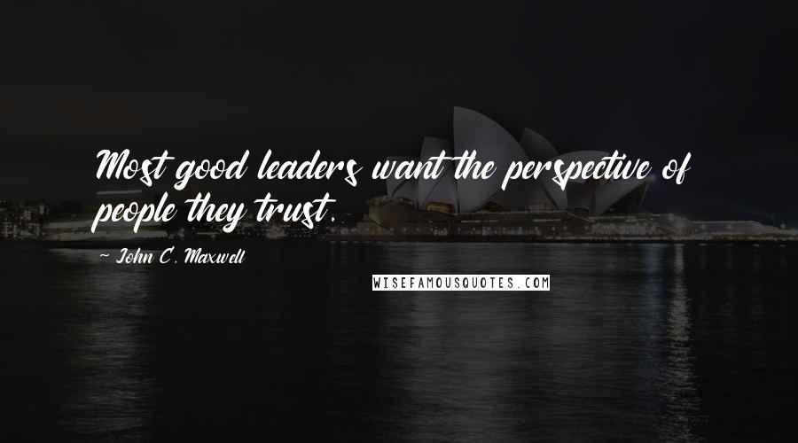 John C. Maxwell Quotes: Most good leaders want the perspective of people they trust.