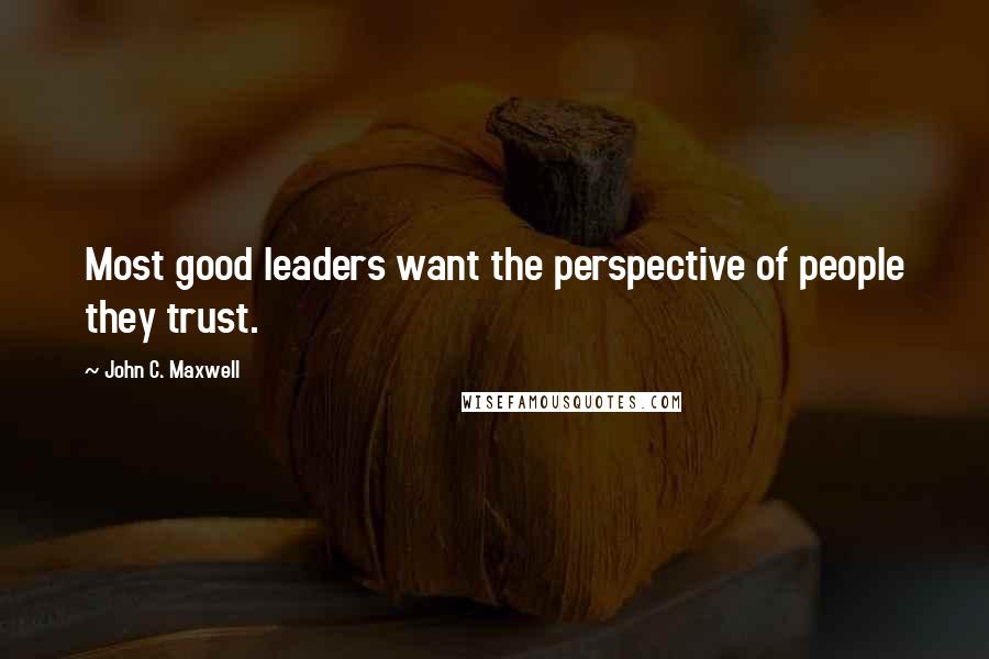 John C. Maxwell Quotes: Most good leaders want the perspective of people they trust.
