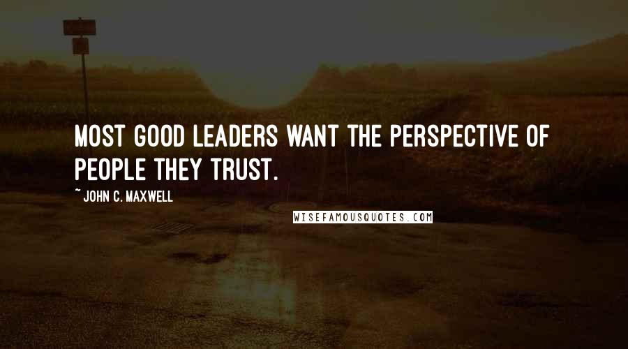 John C. Maxwell Quotes: Most good leaders want the perspective of people they trust.