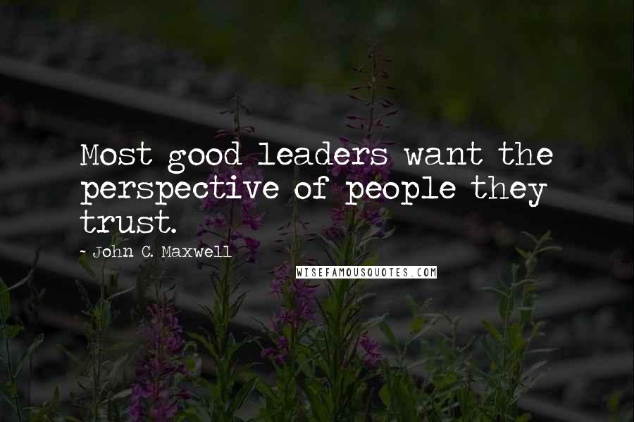 John C. Maxwell Quotes: Most good leaders want the perspective of people they trust.