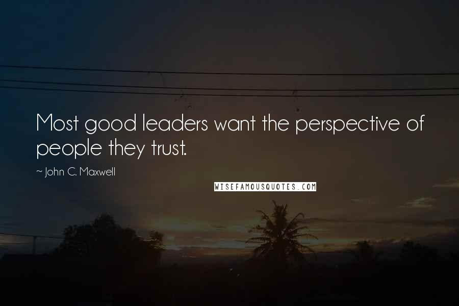 John C. Maxwell Quotes: Most good leaders want the perspective of people they trust.