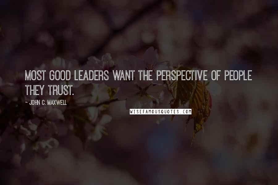 John C. Maxwell Quotes: Most good leaders want the perspective of people they trust.