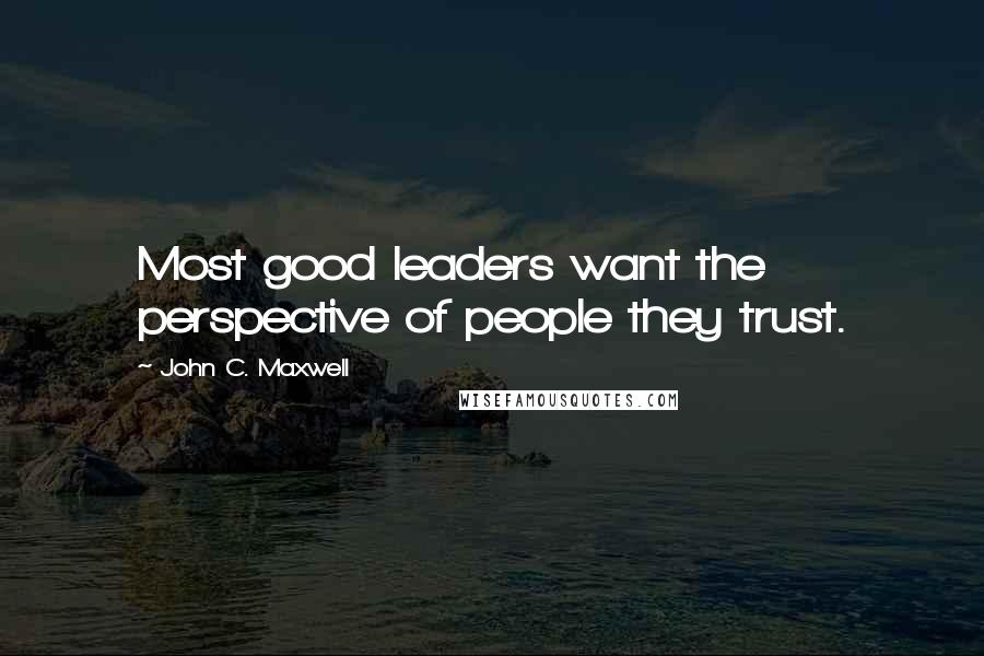 John C. Maxwell Quotes: Most good leaders want the perspective of people they trust.
