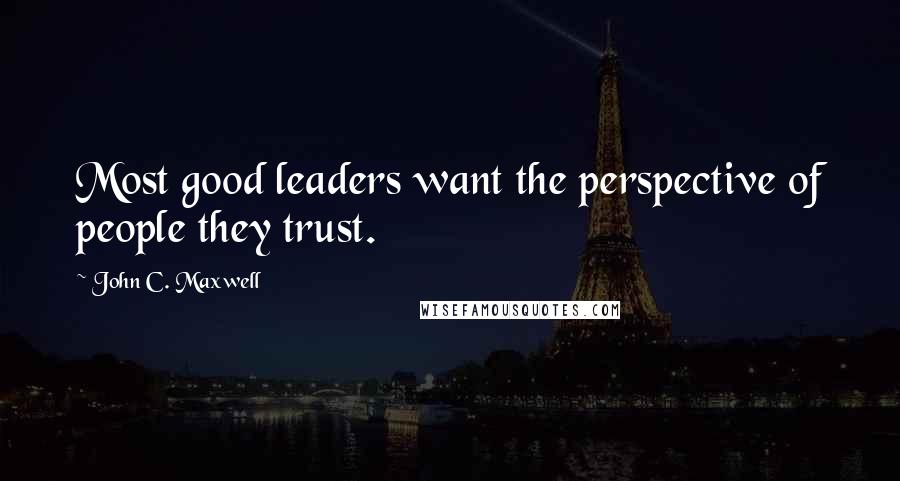 John C. Maxwell Quotes: Most good leaders want the perspective of people they trust.