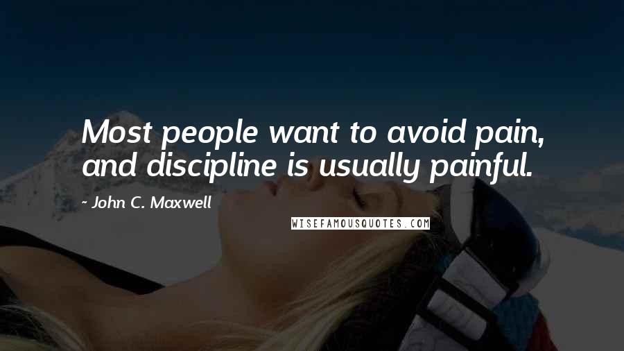 John C. Maxwell Quotes: Most people want to avoid pain, and discipline is usually painful.