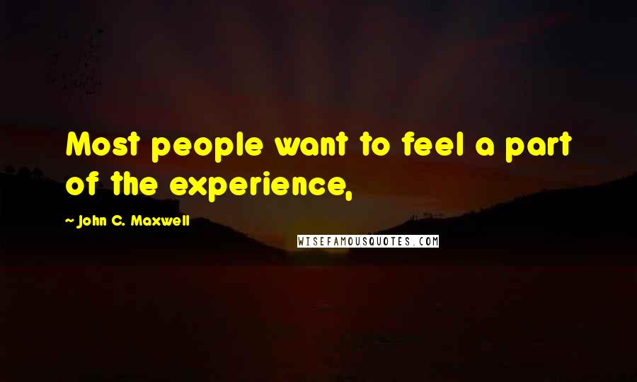 John C. Maxwell Quotes: Most people want to feel a part of the experience,