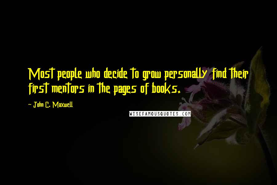 John C. Maxwell Quotes: Most people who decide to grow personally find their first mentors in the pages of books.