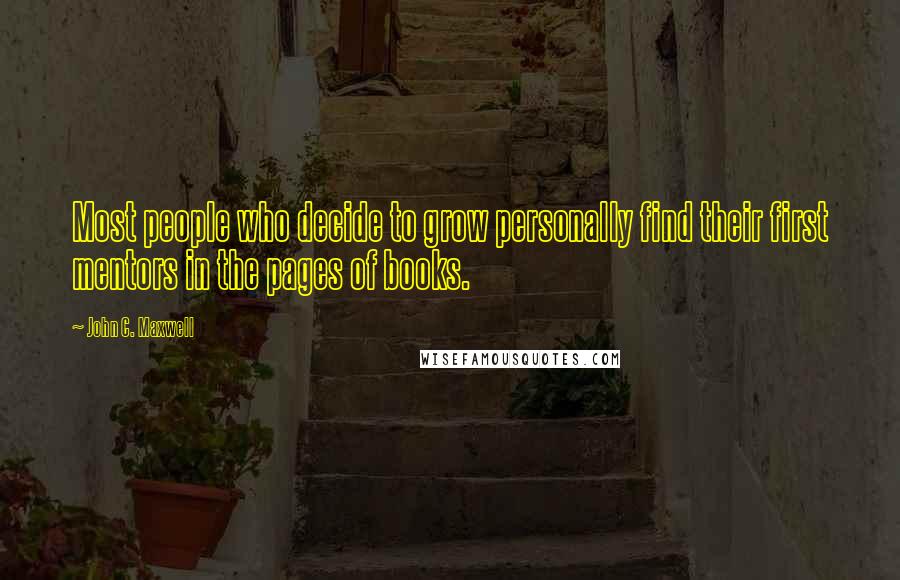 John C. Maxwell Quotes: Most people who decide to grow personally find their first mentors in the pages of books.