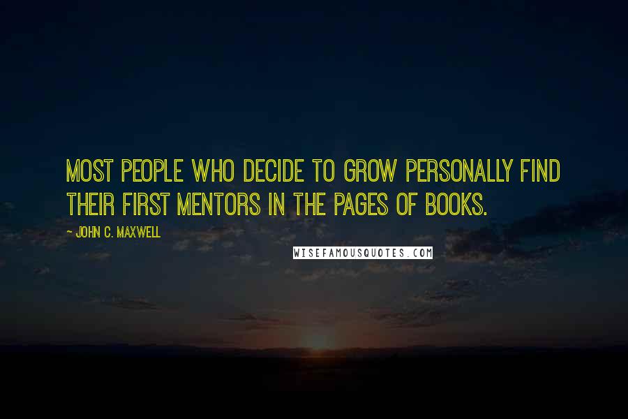 John C. Maxwell Quotes: Most people who decide to grow personally find their first mentors in the pages of books.
