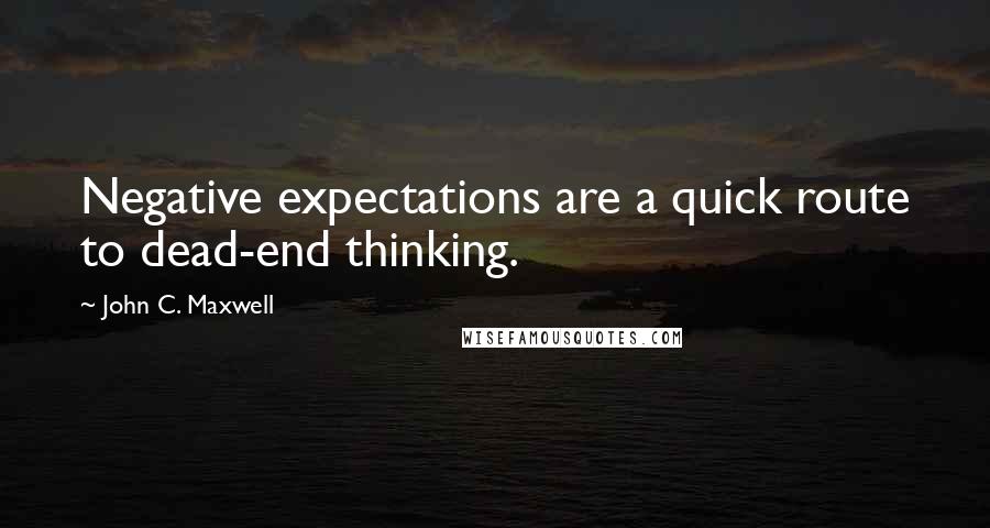 John C. Maxwell Quotes: Negative expectations are a quick route to dead-end thinking.