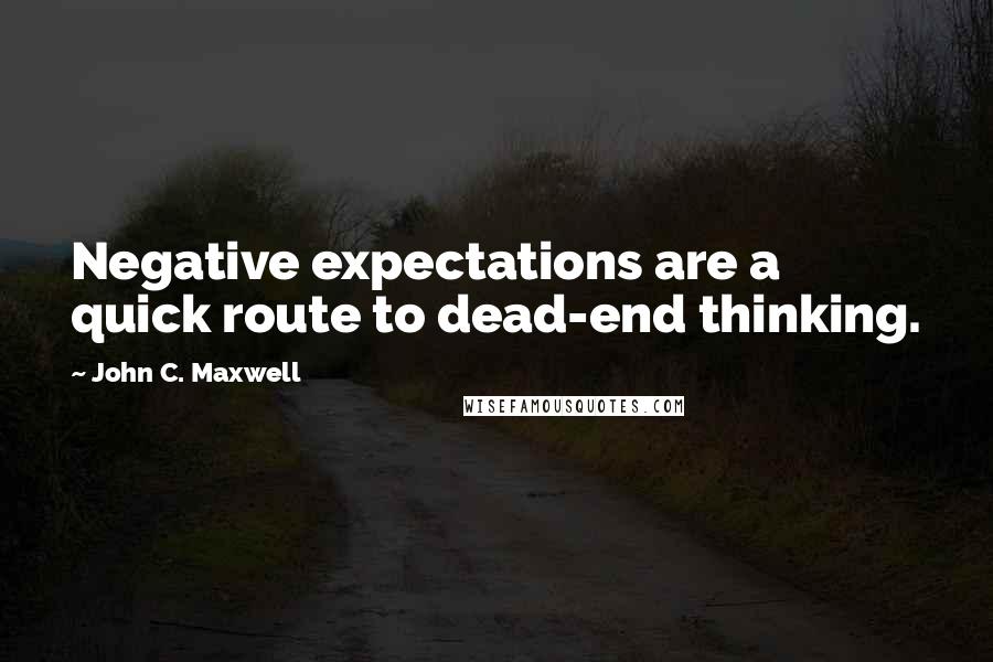 John C. Maxwell Quotes: Negative expectations are a quick route to dead-end thinking.